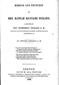 Original title:  Memoir and writings of Mrs. Hannah Maynard Pickard, late wife of Rev. Humphrey Pickard, A.M., principal of the Wesleyan Academy at Mount Allison, Sackville, N.B. by Edward Otheman. Publication date 1845. From: https://archive.org/details/cihm_49134/page/n5.