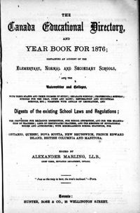 Original title:  The Canada education directory, and year book for 1876: containing an account of the elementary, normal and secondary schools, and the universities and colleges ... and digests of the existing school laws and regulations [...] by Alexander Marling. Toronto: Hunter, Rose & Co., 1876. Source: https://archive.org/details/cihm_08518/page/n7/mode/2up.