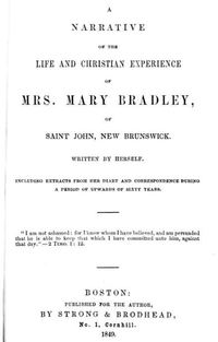 Original title:  A narrative of the life and Christian experience of Mrs. Mary Bradley of Saint John, New Brunswick by Mary Bradley. Boston: Published for the author by Strong & Brodhead, 1849. 
Source: https://archive.org/details/cihm_43009/page/n7/mode/2up. 