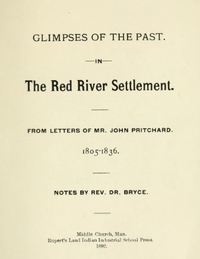 Original title:  
Glimpses of the past in the Red River Settlement : from letters of Mr. John Pritchard, 1805-1836.
Notes by Rev. Dr. Bryce [George Bryce, 1844-1931]. Middlechurch, Man. : Rupert's Land Indian Industrial School Press, 1892.
Source: https://archive.org/details/glimpsesofpastin00prit/page/n1/mode/2up. 